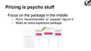 Pricing is psycho stuff
Focus on the package in the middle
- Put a “recommended” or “popular” tag on it
- Make an extra expensive package
 
