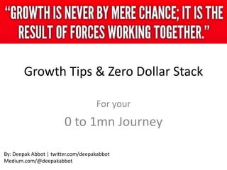 Growth Tips & Zero Dollar Stack
For your
0 to 1mn Journey
By: Deepak Abbot | twitter.com/deepakabbot
Medium.com/@deepakabbot
 