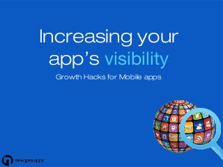 Increasing your
app’s visibility
Growth Hacks for Mobile apps
 