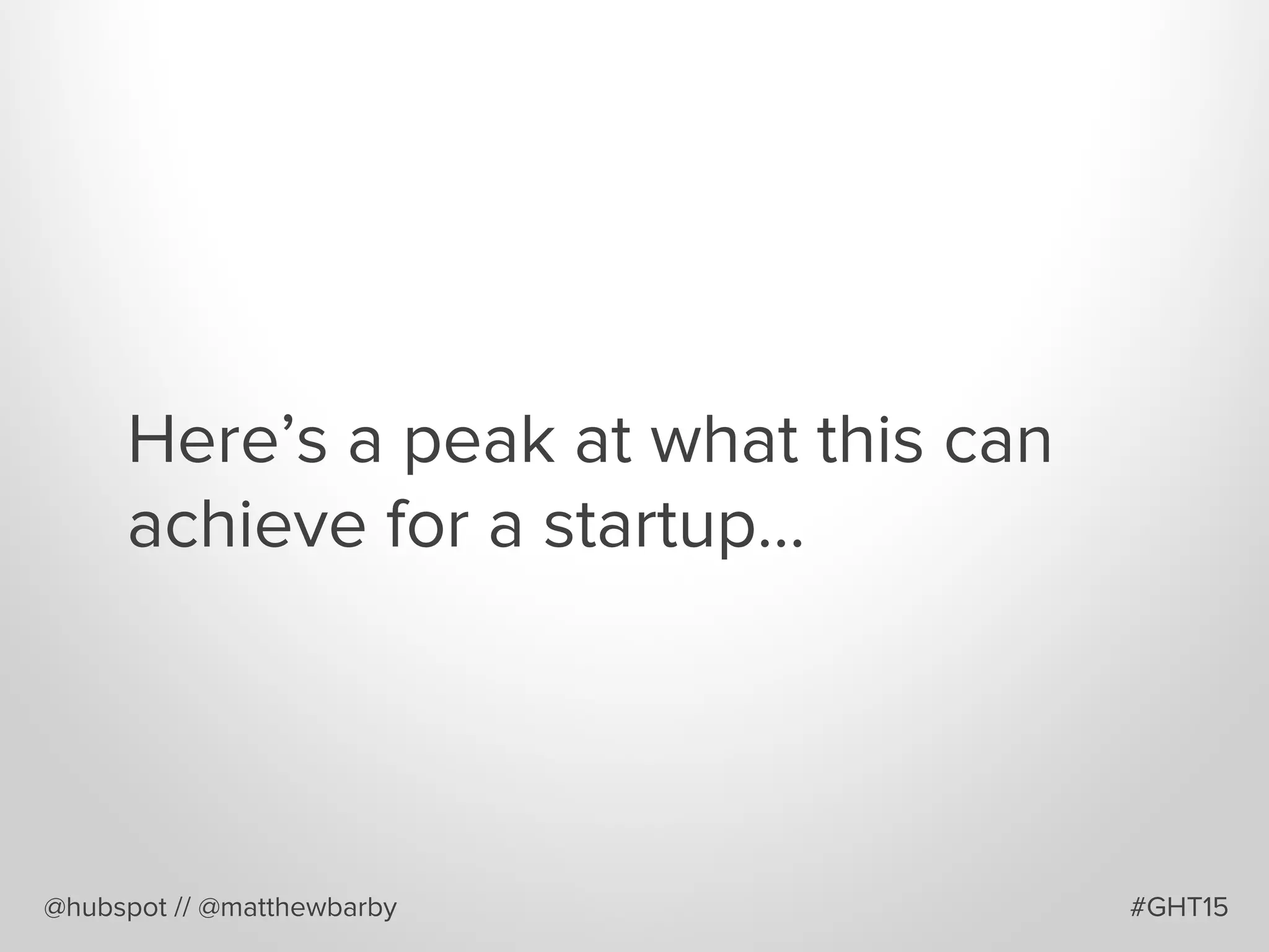 Here’s a peak at what this can
achieve for a startup…
@hubspot // @matthewbarby #GHT15
 
