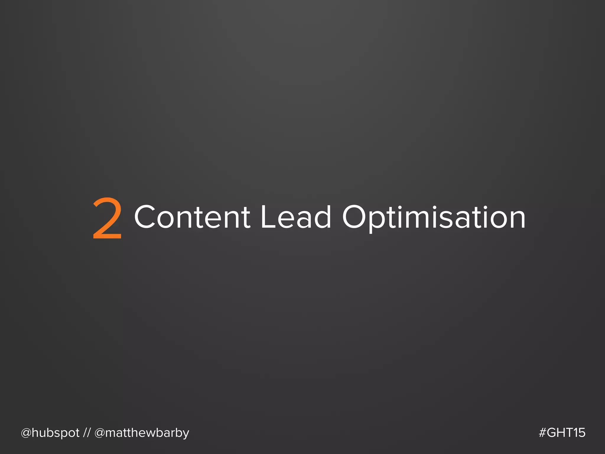2Content Lead Optimisation
@hubspot // @matthewbarby #GHT15
 