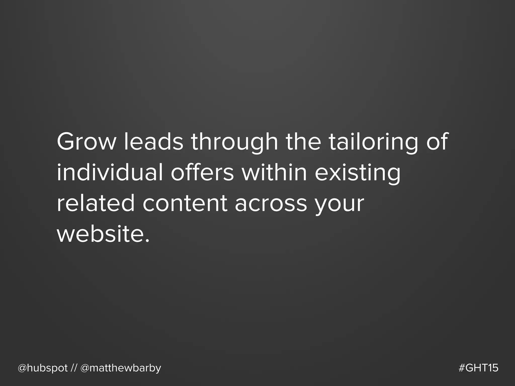 Grow leads through the tailoring of
individual oﬀers within existing
related content across your
website.
@hubspot // @matthewbarby #GHT15
 