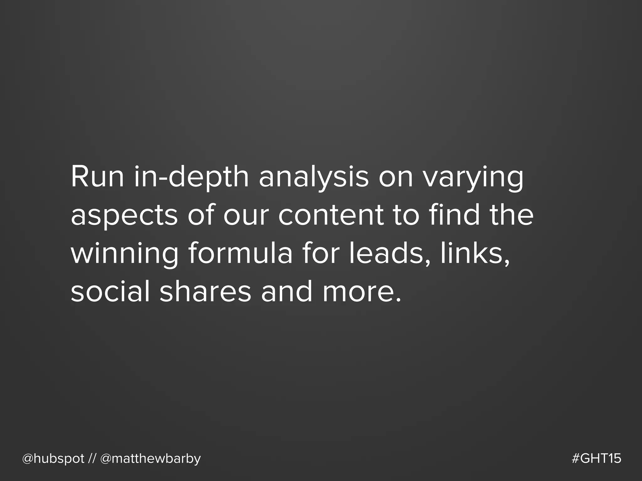 Run in-depth analysis on varying
aspects of our content to ﬁnd the
winning formula for leads, links,
social shares and more.
@hubspot // @matthewbarby #GHT15
 