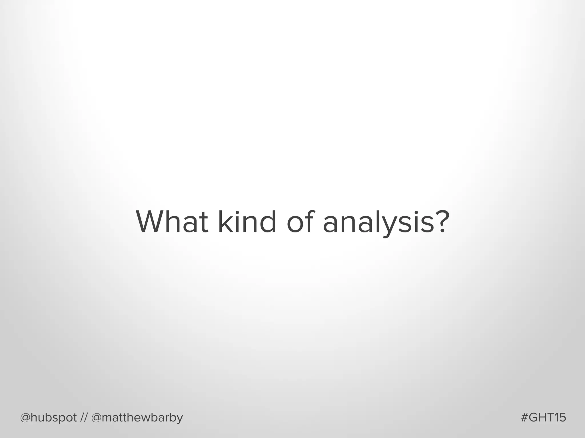What kind of analysis?
@hubspot // @matthewbarby #GHT15
 