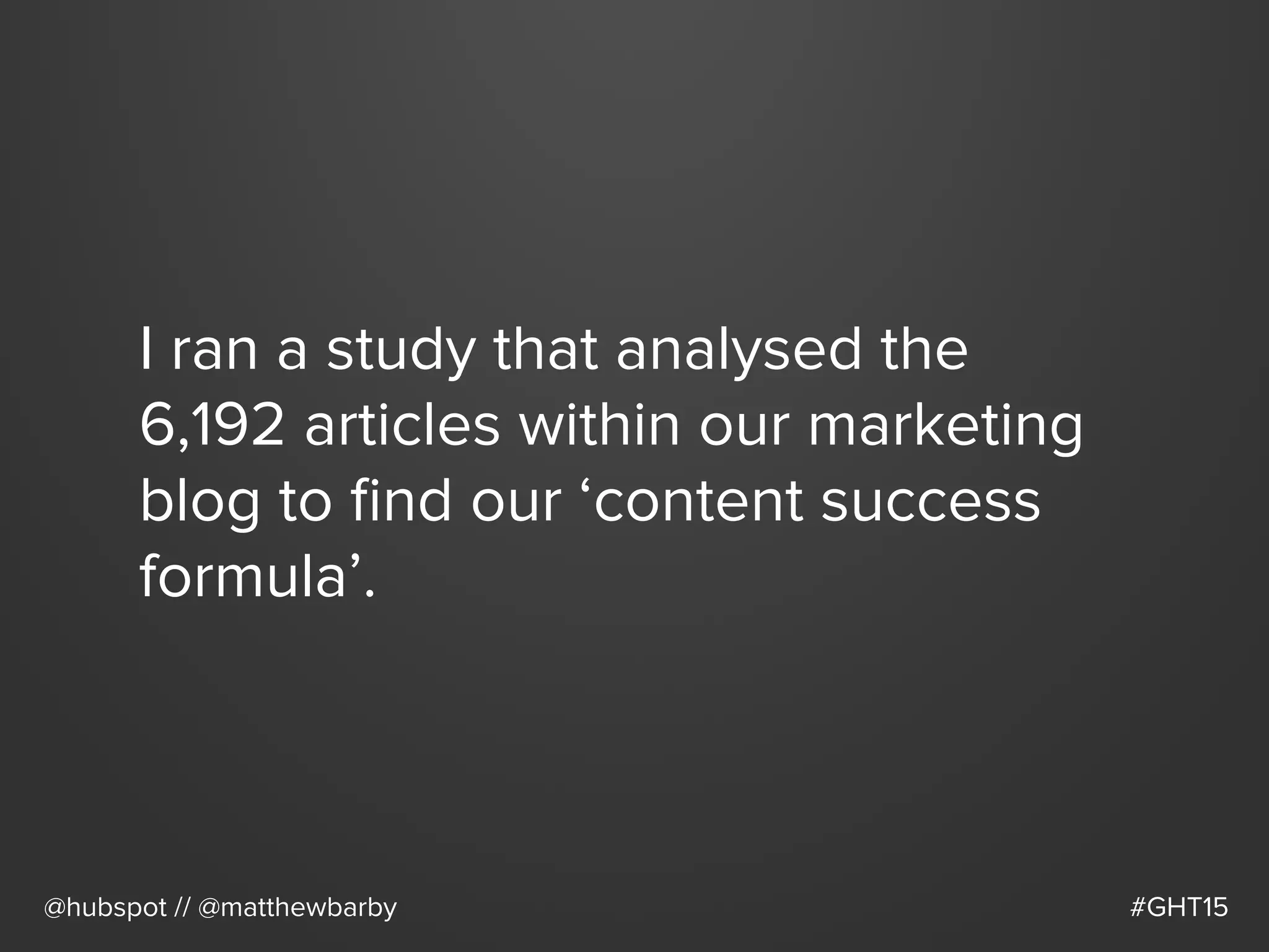 I ran a study that analysed the
6,192 articles within our marketing
blog to ﬁnd our ‘content success
formula’.
@hubspot // @matthewbarby #GHT15
 