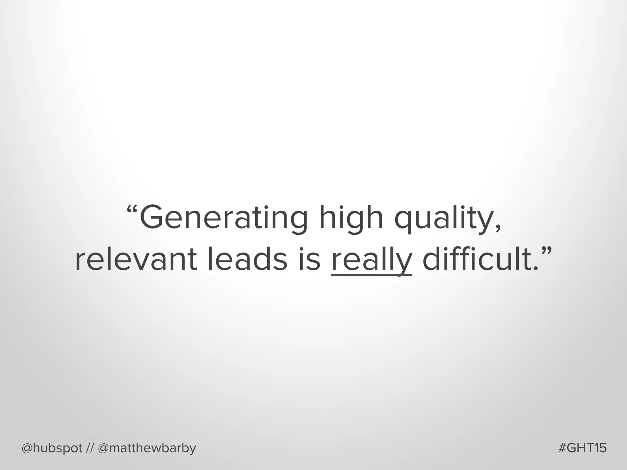 “Generating high quality,
relevant leads is really diﬃcult.”
@hubspot // @matthewbarby #GHT15
 
