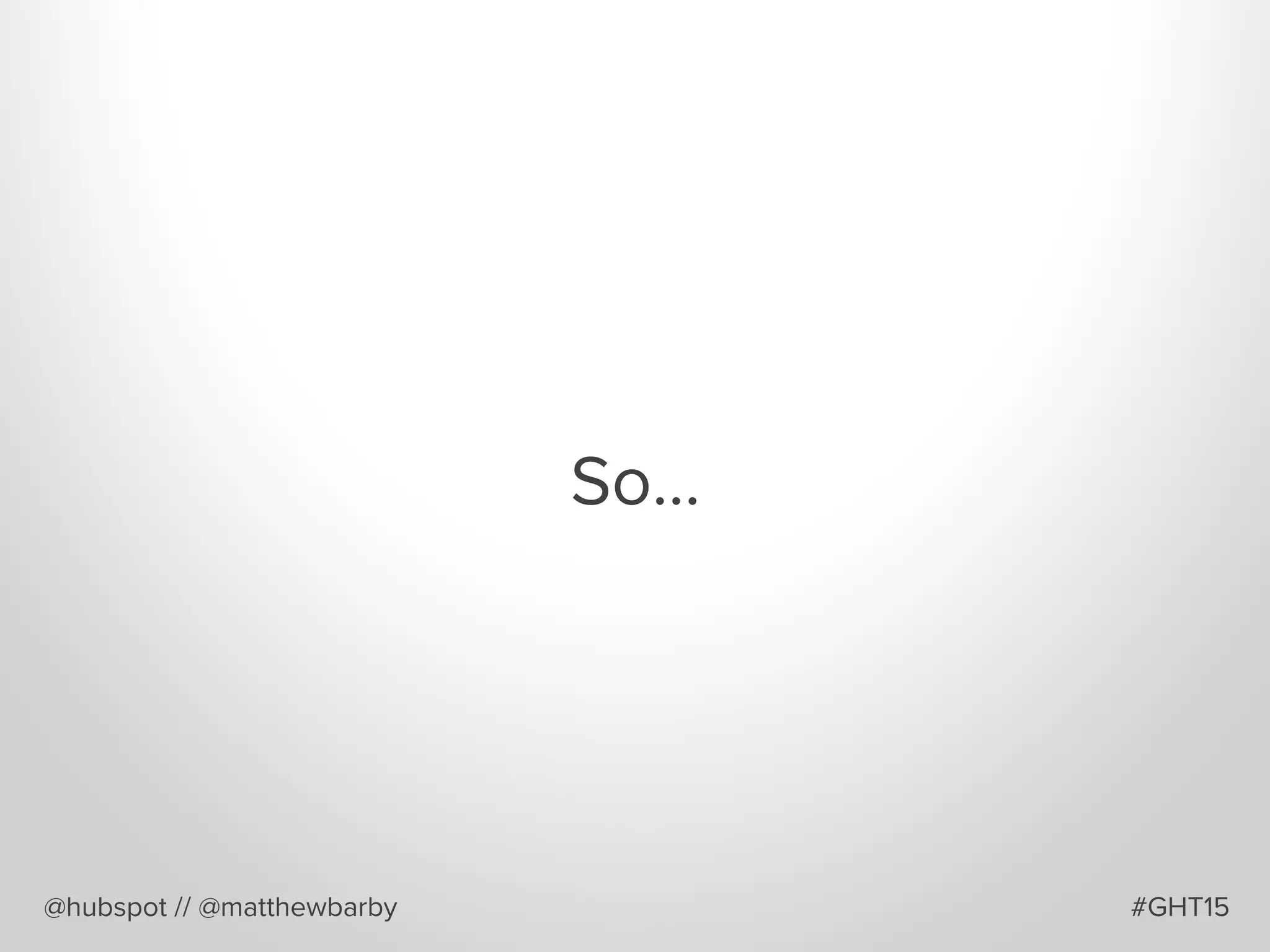 So…
@hubspot // @matthewbarby #GHT15
 