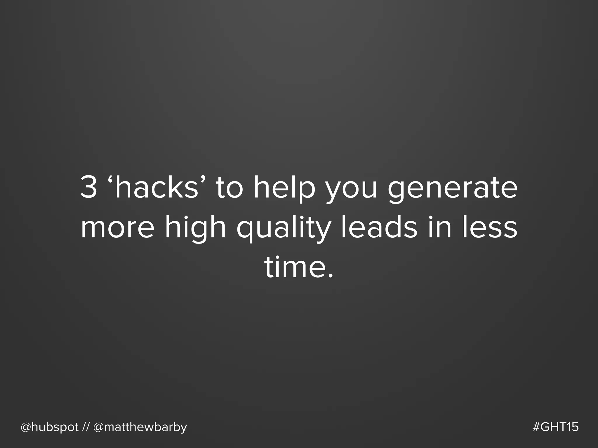 3 ‘hacks’ to help you generate
more high quality leads in less
time.
@hubspot // @matthewbarby #GHT15
 