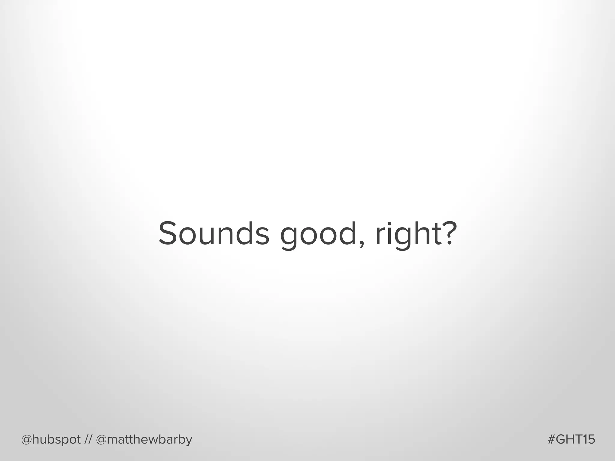 Sounds good, right?
@hubspot // @matthewbarby #GHT15
 
