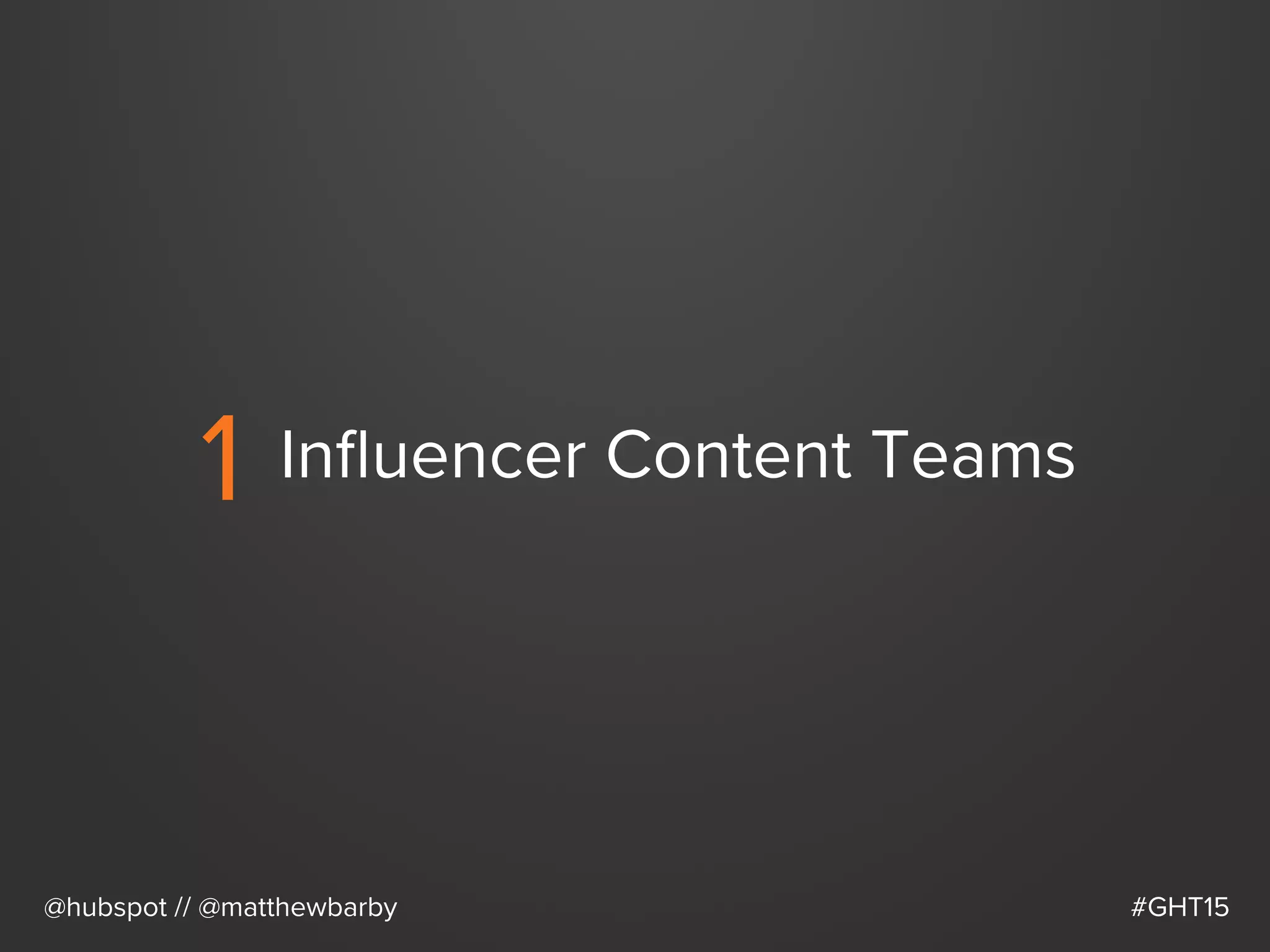 1 Inﬂuencer Content Teams
@hubspot // @matthewbarby #GHT15
 
