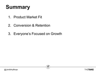 @JimWHuffman
Summary
1. Product Market Fit
2. Conversion & Retention
3. Everyone’s Focused on Growth
 