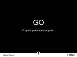@JimWHuffman
GO
Congrats, you’re ready for growth.
 