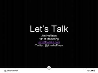 @JimWHuffman
Let’s Talk
Jim Huffman
VP of Marketing
Jim@thetake.com
Twitter: @jimwhuffman
 