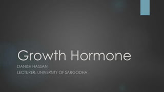 Growth Hormone
DANISH HASSAN
LECTURER, UNIVERSITY OF SARGODHA
 