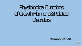 PhysiologicalFunctions
ofG
r
o
w
t
hH
o
r
m
o
n
e&Related
Disorders
Dr
.AWAIS IRSHAD
 