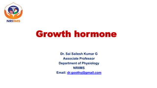 Growth hormone
Dr. Sai Sailesh Kumar G
Associate Professor
Department of Physiology
NRIIMS
Email: dr.goothy@gmail.com
 