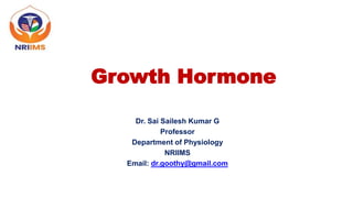 Growth Hormone
Dr. Sai Sailesh Kumar G
Professor
Department of Physiology
NRIIMS
Email: dr.goothy@gmail.com
 