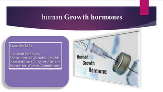 human Growth hormones
Gunasheela.N
Assistant Professor,
Department of Microbiology, Sri
Ramakrishna College of Arts and
Science for Women, Coimbatore
 