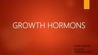 GROWTH HORMONS
SAIYAD ARSH ZIA
M.PHARM
(PHARMACOLOGY)
 