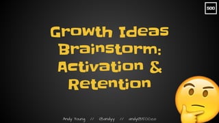 Andy Young // @andyy // andy@500.co
Growth Ideas
Brainstorm:
Activation &
Retention
 