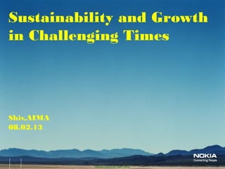 Nokia Internal Use Only
Shiv,AIMA
08.02.13
Sustainability and Growth
in Challenging Times
 