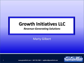 Growth Initiatives LLC
Revenue-Generating Solutions
Marty Gilbert
1 www.growthinit.com • 847.732.7400 • mgilbert@growthinit.com
 