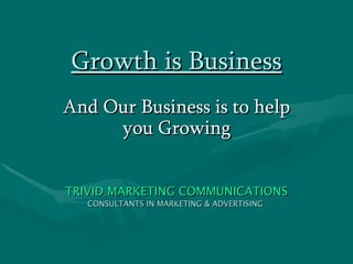Growth is Business And Our Business is to help you Growing TRIVID MARKETING COMMUNICATIONS CONSULTANTS IN MARKETING & ADVERTISING   