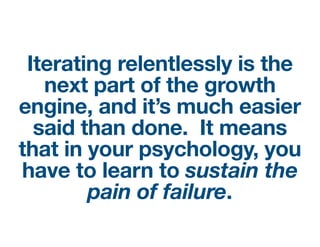 Iterating relentlessly is the
next part of the growth
engine, and it’s much easier
said than done.  It means
that in your ...