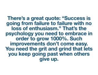 There’s a great quote: “Success is
going from failure to failure with no
loss of enthusiasm.” That’s the
psychology you ne...