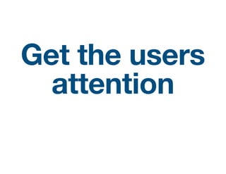 Get the users
attention
 
