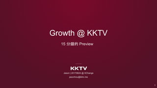 Jason | 20170624 @ XChange
jasonhou@kktv.me
Growth @ KKTV
15 分鐘的 Preview
1
 