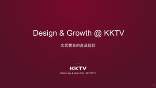 Design & Growth @ KKTV
Sharon Wu & Jason Hou | 20170715
1
文武雙全的產品設計
 