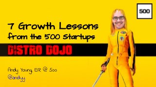 Andy Young // @andyy // andy@500.co
7 Growth Lessons
from the 500 Startups
Andy Young, EIR @ 500
@andyy
 