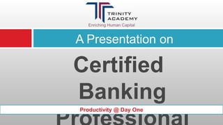 A Presentation on Certified Banking Professional Productivity @ Day One 