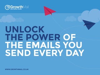 UNLOCK
THE POWER OF
THE EMAILS YOU
SEND EVERY DAY
WWW.GROWTHMAIL.CO.UK

 
