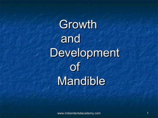 Growth
and
Development
of
Mandible
www.indiandentalacademy.com

1

 