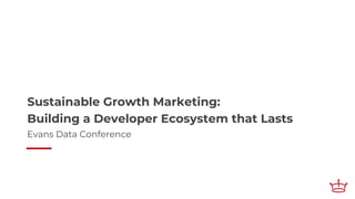 Sustainable Growth Marketing:
Building a Developer Ecosystem that Lasts
Evans Data Conference
 