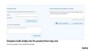 Holler Australia. Big reactions, Simple Interactions.
Dropboxbuiltviralityintoit’sproductfromdayone
And encouraged it with additional storage
 