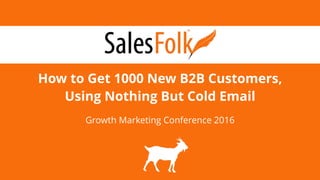 How to Get 1000 New B2B Customers,
Using Nothing But Cold Email
Growth Marketing Conference 2016
 