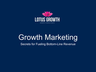 Growth Marketing
Secrets for Fueling Bottom-Line Revenue
 