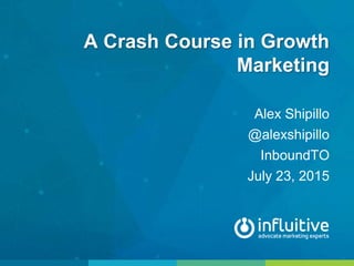 A Crash Course in Growth
Marketing
Alex Shipillo
@alexshipillo
InboundTO
July 23, 2015
 