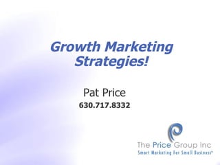 Pat Price 630.717.8332 Copyright  ©  2009 The Price Group, Inc. Growth Marketing Strategies! 