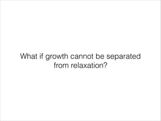 What if growth cannot be separated
from relaxation?

 