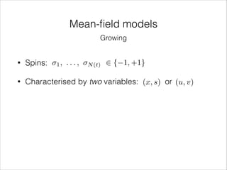 Mean-ﬁeld models
Growing
1,

...,

2 { 1, +1}

•

Spins:

•

Characterised by two variables: (x, s) or (u, v)

N (t)

 