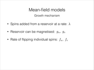 Mean-ﬁeld models
Growth mechanism
•

Spins added from a reservoir at a rate:

•

Reservoir can be magnetised: gu , gv

•

Rate of ﬂipping individual spins: fu , fv

 