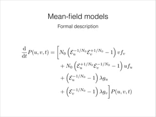 Mean-ﬁeld models
Formal description



⇣

⌘

d
1/N0 +1/N0
P (u, v, t) = N0 Eu
Ev
1 vfv
dt
⇣
⌘
+1/N0
+ N0 E u
Ev 1/N0 1 ufu
⇣
⌘
1/N0
+ Eu
1 gu
⇣
⌘
1/N0
+ Ev
1 gv P (u, v, t)

 