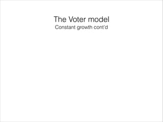 The Voter model
Constant growth cont’d

 