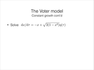 The Voter model
Constant growth cont’d
•

Solve dx/d⌧ =

x+

p

2(1

x2 )⌘(⌧ )

 