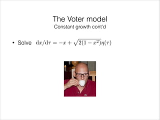 The Voter model
Constant growth cont’d
•

Solve dx/d⌧ =

x+

p

2(1

x2 )⌘(⌧ )

 