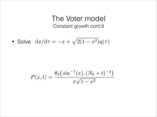 The Voter model
Constant growth cont’d
•

Solve dx/d⌧ =

P (x, t) =

x+

✓3 sin

p

1

2(1

x2 )⌘(⌧ )

(x), (N0 + t)
p
⇡ 1 x2

4

 